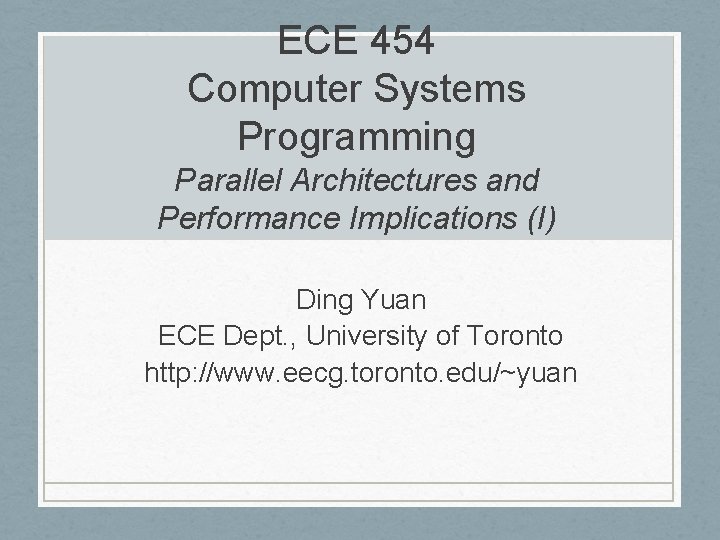 ECE 454 Computer Systems Programming Parallel Architectures and Performance Implications (I) Ding Yuan ECE