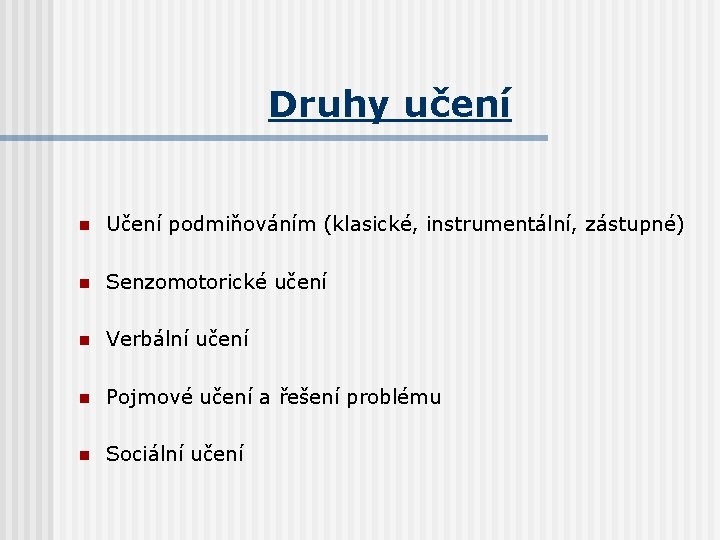 Druhy učení n Učení podmiňováním (klasické, instrumentální, zástupné) n Senzomotorické učení n Verbální učení