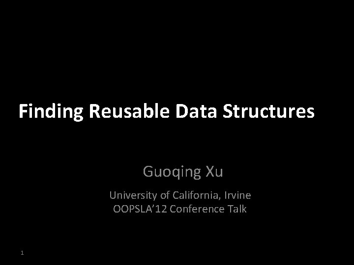 Finding Reusable Data Structures Guoqing Xu University of California, Irvine OOPSLA’ 12 Conference Talk