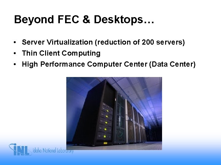 Beyond FEC & Desktops… • Server Virtualization (reduction of 200 servers) • Thin Client