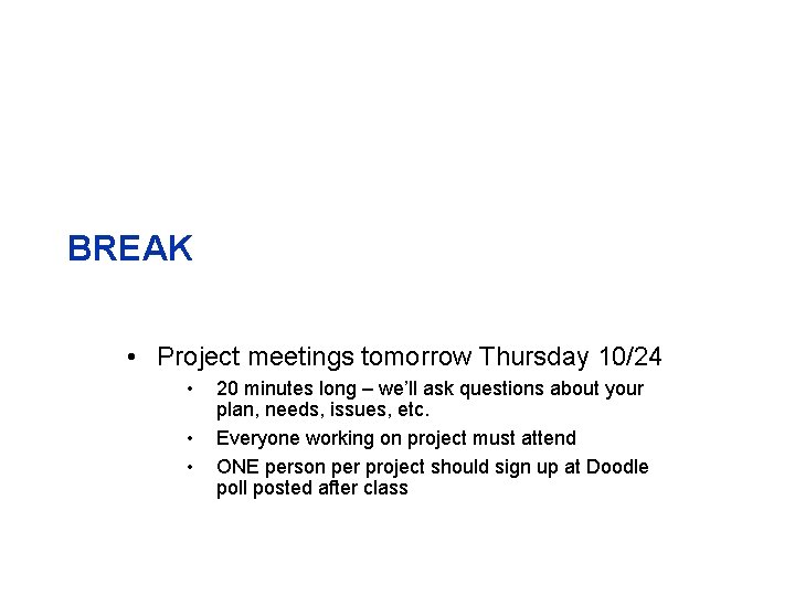 BREAK • Project meetings tomorrow Thursday 10/24 • • • 20 minutes long –