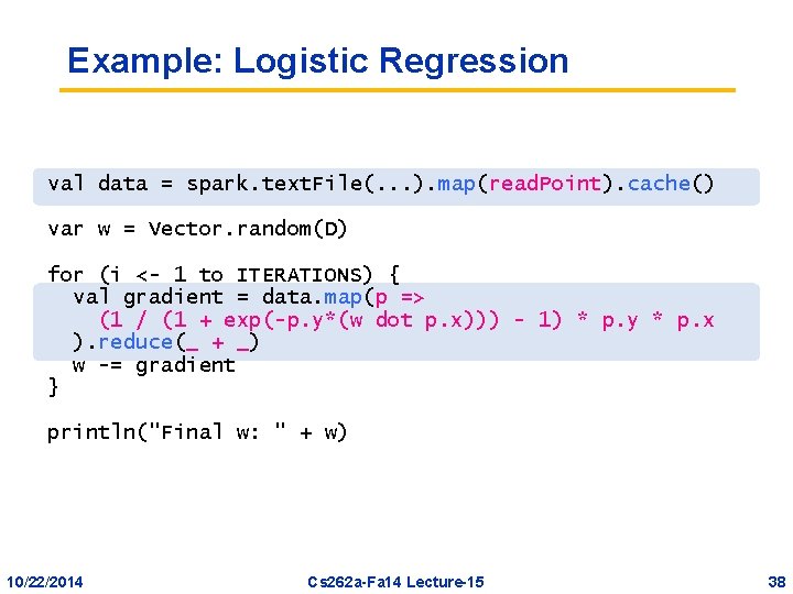 Example: Logistic Regression val data = spark. text. File(. . . ). map(read. Point).