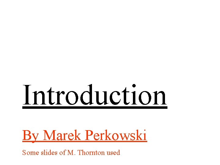 Introduction By Marek Perkowski Some slides of M. Thornton used 