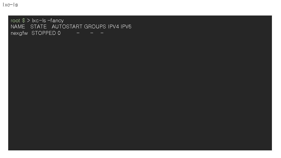 lxc-ls root $ > lxc-ls –fancy NAME STATE AUTOSTART GROUPS IPV 4 IPV 6