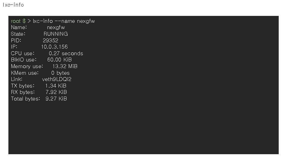 lxc-info root $ > lxc-info --name nexgfw Name: nexgfw State: RUNNING PID: 29352 IP: