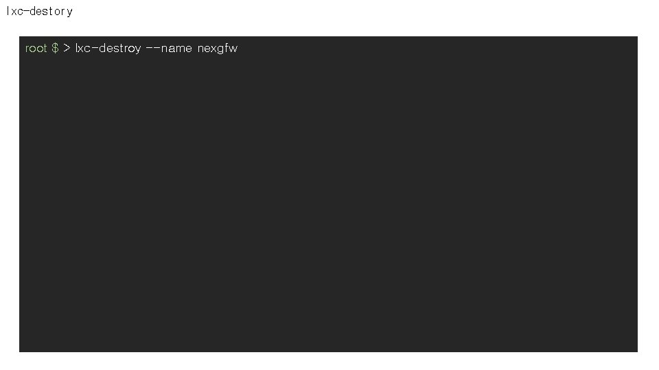lxc-destory root $ > lxc-destroy --name nexgfw 