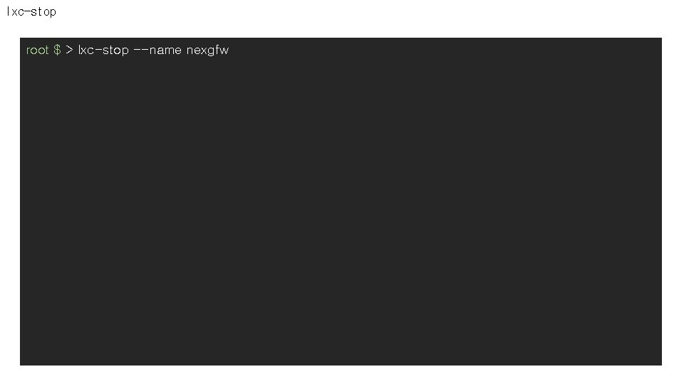 lxc-stop root $ > lxc-stop --name nexgfw 