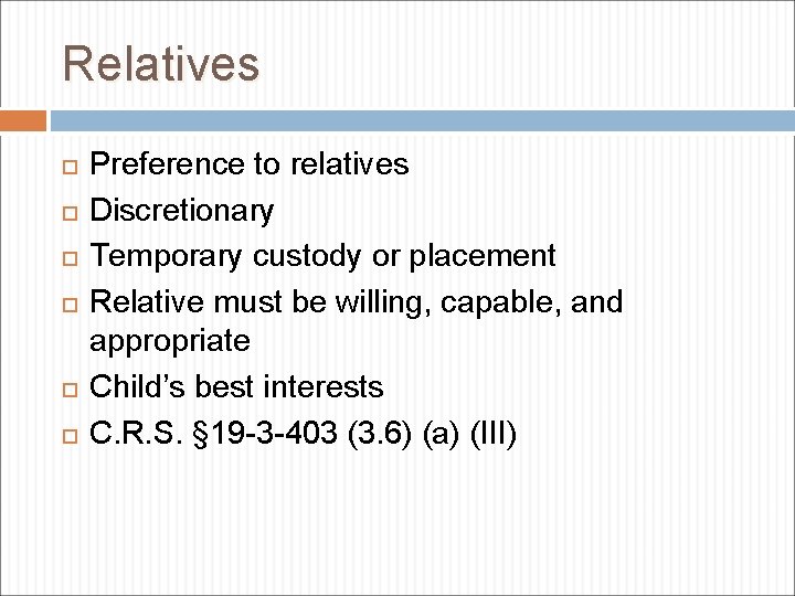 Relatives Preference to relatives Discretionary Temporary custody or placement Relative must be willing, capable,