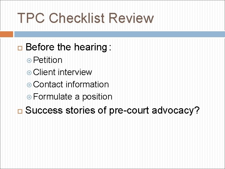 TPC Checklist Review Before the hearing : Petition Client interview Contact information Formulate a