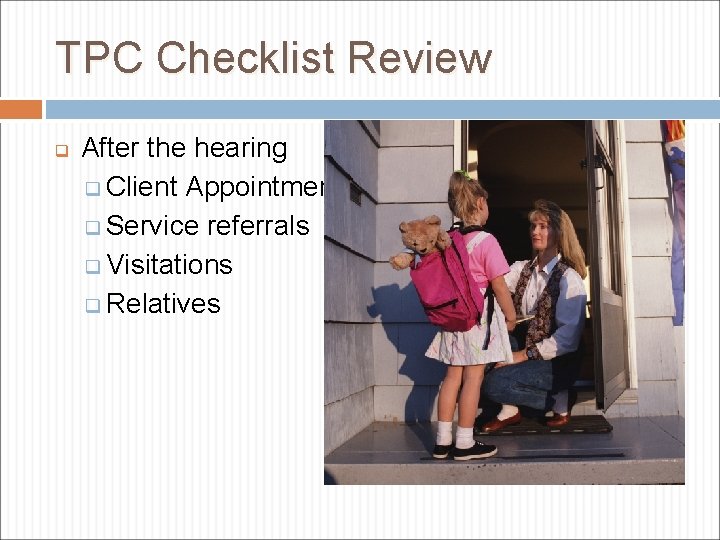 TPC Checklist Review q After the hearing q Client Appointment q Service referrals q