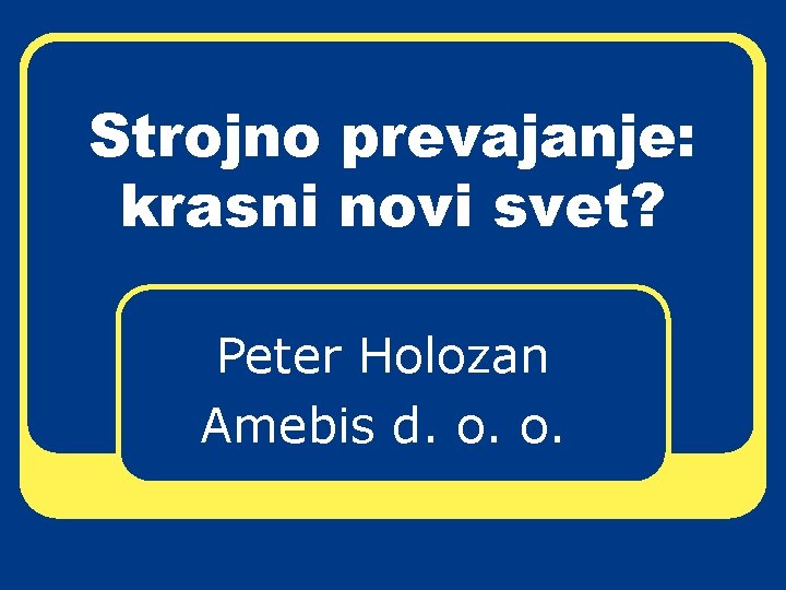 Strojno prevajanje: krasni novi svet? Peter Holozan Amebis d. o. o. 