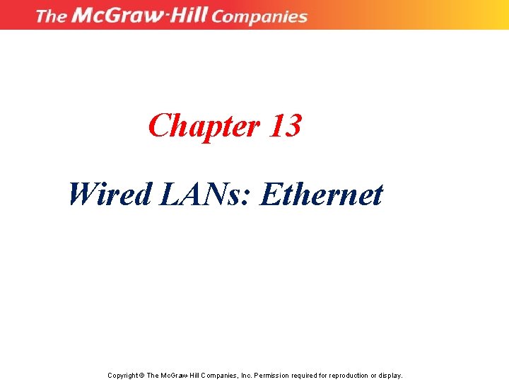 Chapter 13 Wired LANs: Ethernet Copyright © The Mc. Graw-Hill Companies, Inc. Permission required