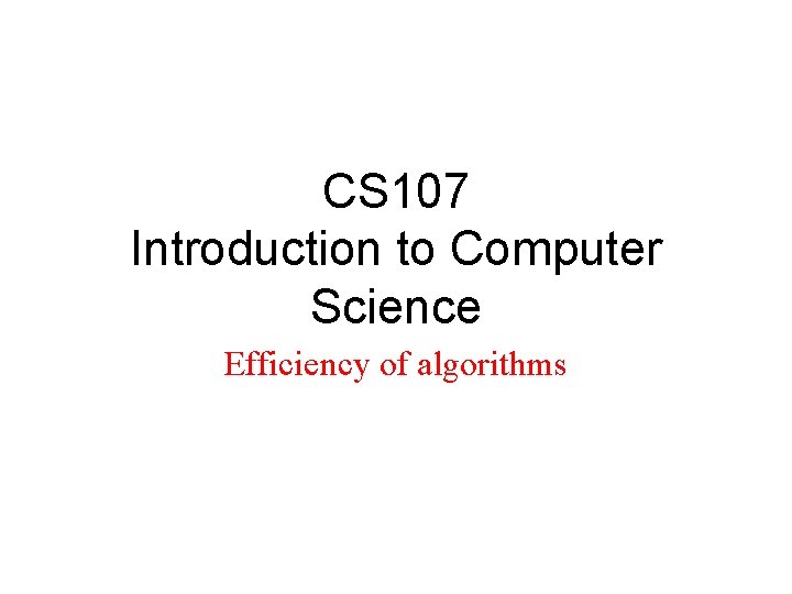 CS 107 Introduction to Computer Science Efficiency of algorithms 