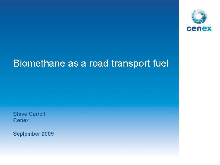 Biomethane as a road transport fuel Steve Carroll Cenex September 2009 