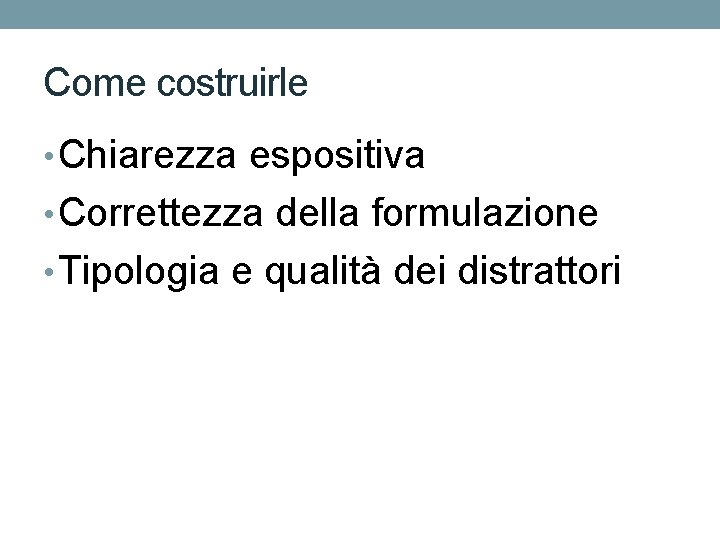 Come costruirle • Chiarezza espositiva • Correttezza della formulazione • Tipologia e qualità dei