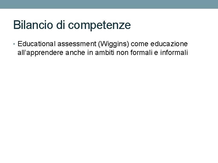 Bilancio di competenze • Educational assessment (Wiggins) come educazione all’apprendere anche in ambiti non