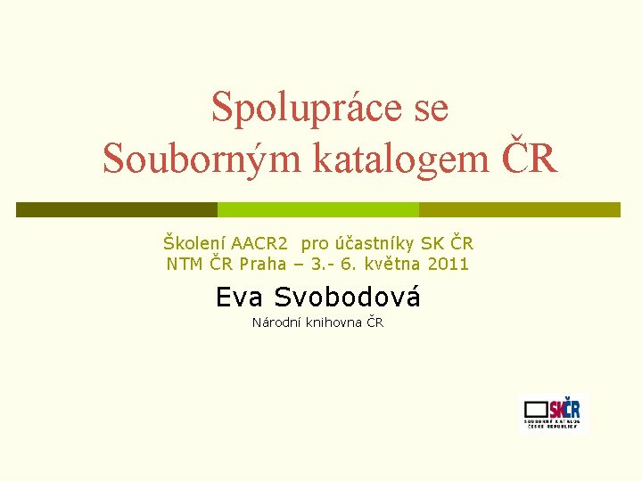 Spolupráce se Souborným katalogem ČR Školení AACR 2 pro účastníky SK ČR NTM ČR