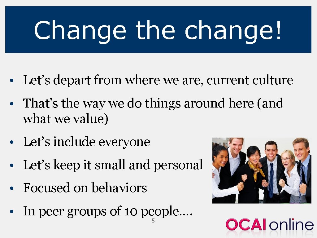 Change the change! • Let’s depart from where we are, current culture • That’s