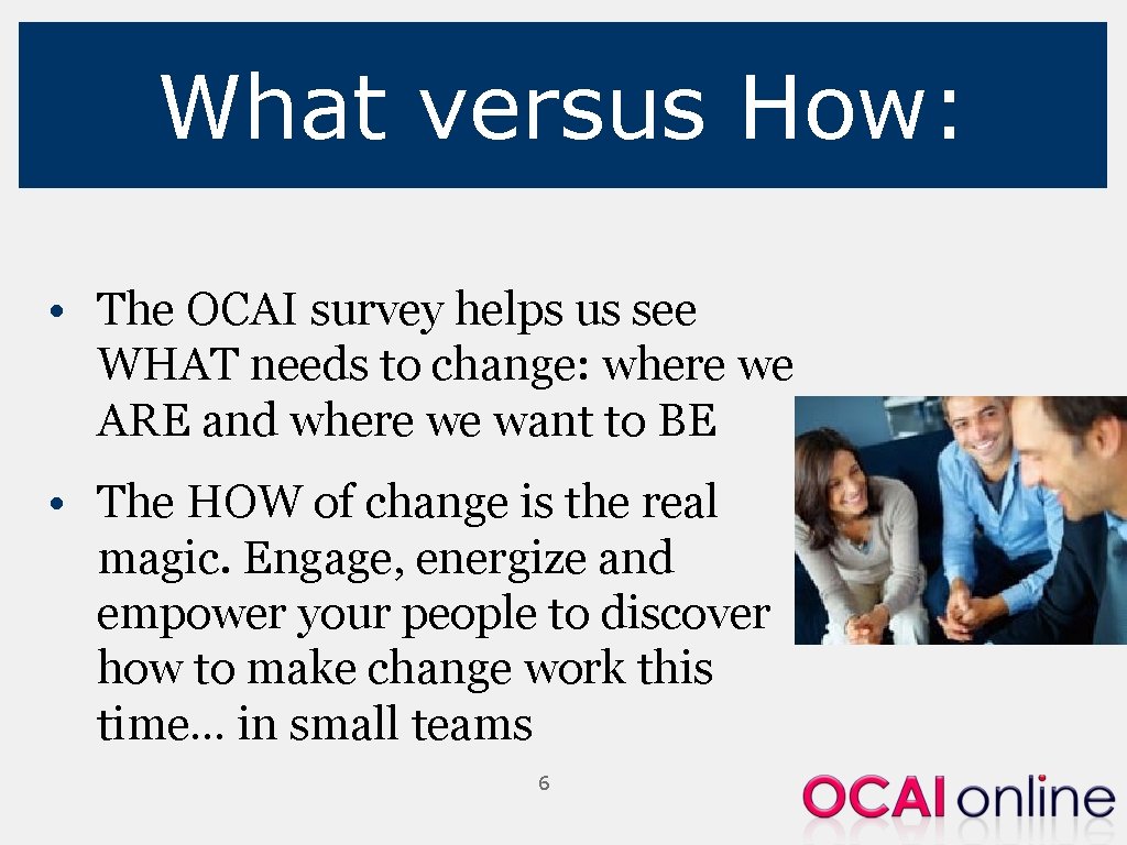 What versus How: • The OCAI survey helps us see WHAT needs to change: