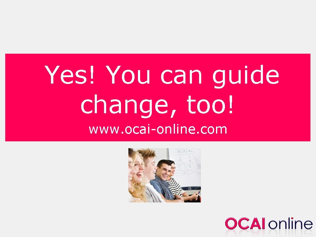 Yes! You can guide change, too! www. ocai-online. com 