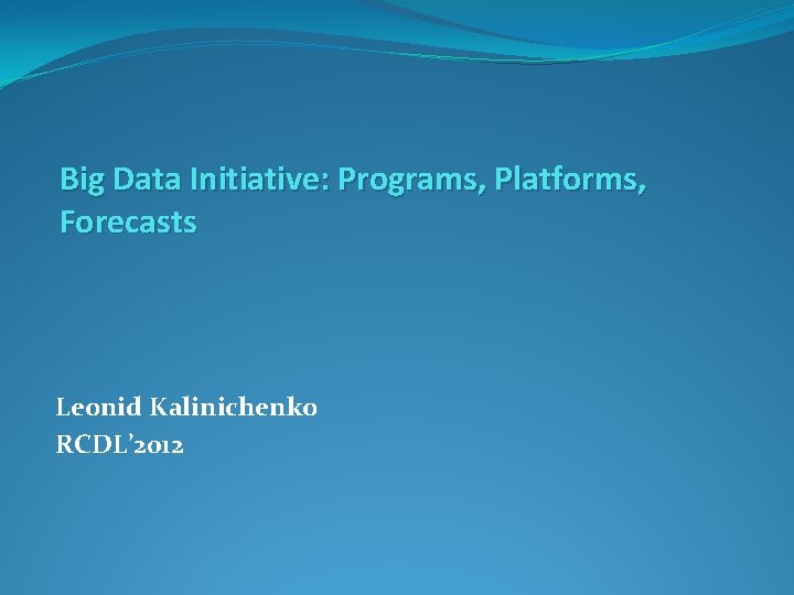 Big Data Initiative: Programs, Platforms, Forecasts Leonid Kalinichenko RCDL’ 2012 