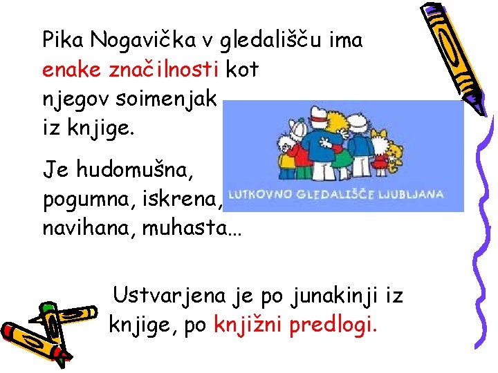 Pika Nogavička v gledališču ima enake značilnosti kot njegov soimenjak iz knjige. Je hudomušna,