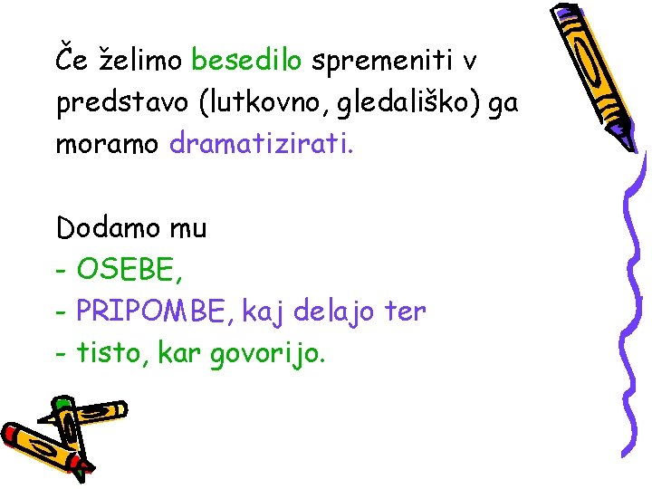 Če želimo besedilo spremeniti v predstavo (lutkovno, gledališko) ga moramo dramatizirati. Dodamo mu -