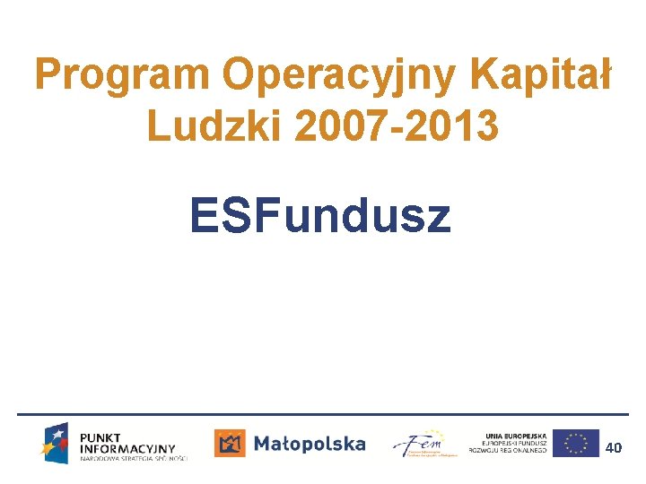 Program Operacyjny Kapitał Ludzki 2007 -2013 ESFundusz 40 