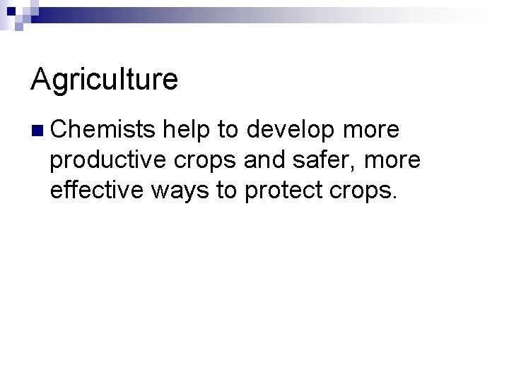 Agriculture n Chemists help to develop more productive crops and safer, more effective ways