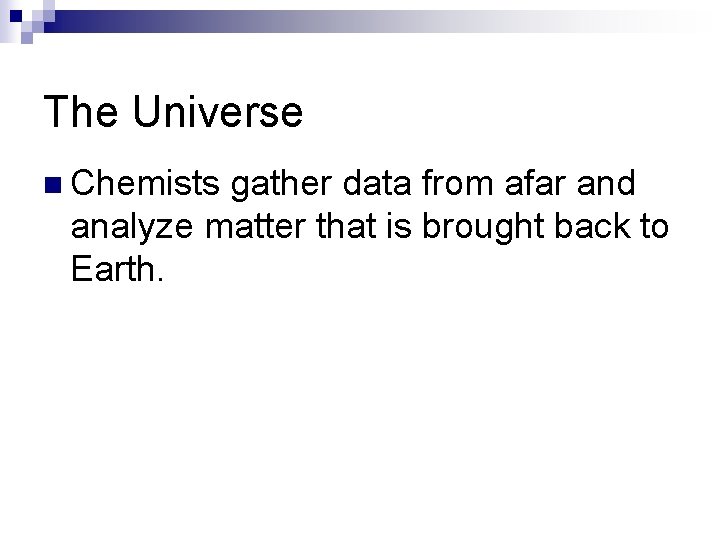 The Universe n Chemists gather data from afar and analyze matter that is brought