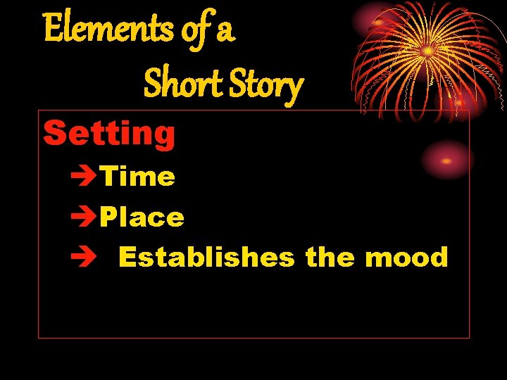 Elements of a Short Story Setting èTime èPlace è Establishes the mood 