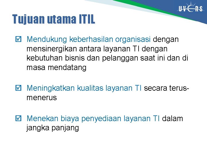Tujuan utama ITIL þ Mendukung keberhasilan organisasi dengan mensinergikan antara layanan TI dengan kebutuhan