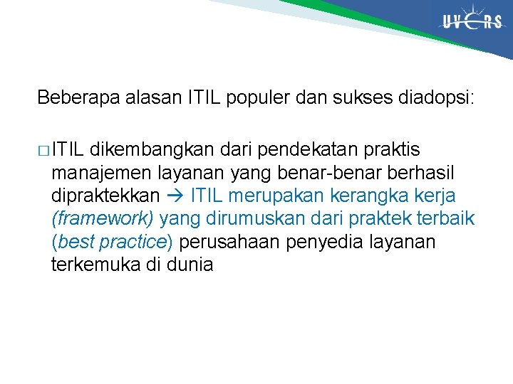 Beberapa alasan ITIL populer dan sukses diadopsi: � ITIL dikembangkan dari pendekatan praktis manajemen