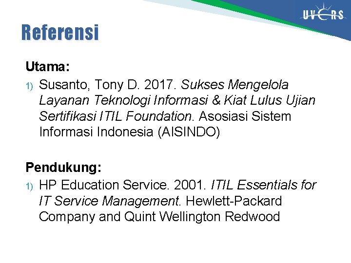 Referensi Utama: 1) Susanto, Tony D. 2017. Sukses Mengelola Layanan Teknologi Informasi & Kiat