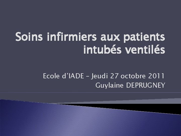 Soins infirmiers aux patients intubés ventilés Ecole d’IADE – Jeudi 27 octobre 2011 Guylaine