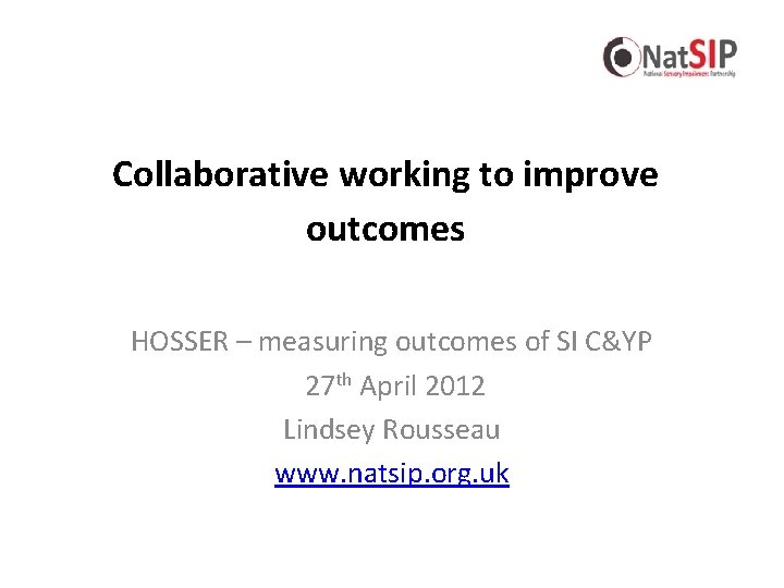 Collaborative working to improve outcomes HOSSER – measuring outcomes of SI C&YP 27 th