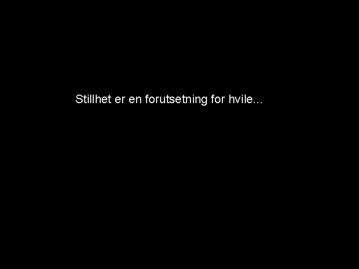 Stillhet er en forutsetning for hvile. . . 