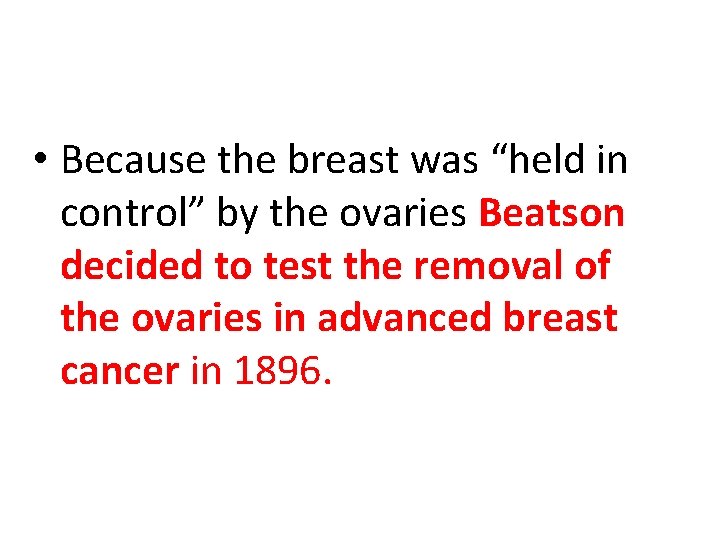  • Because the breast was “held in control” by the ovaries Beatson decided