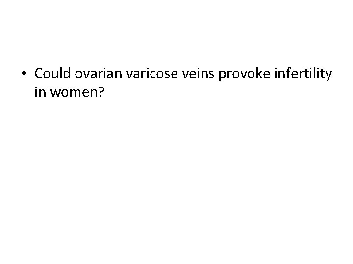  • Could ovarian varicose veins provoke infertility in women? 