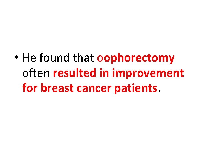  • He found that oophorectomy often resulted in improvement for breast cancer patients.