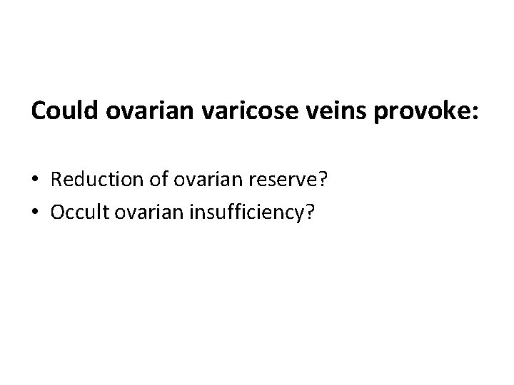 Could ovarian varicose veins provoke: • Reduction of ovarian reserve? • Occult ovarian insufficiency?
