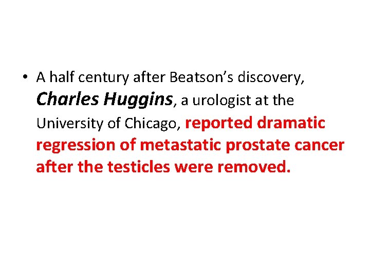  • A half century after Beatson’s discovery, Charles Huggins, a urologist at the