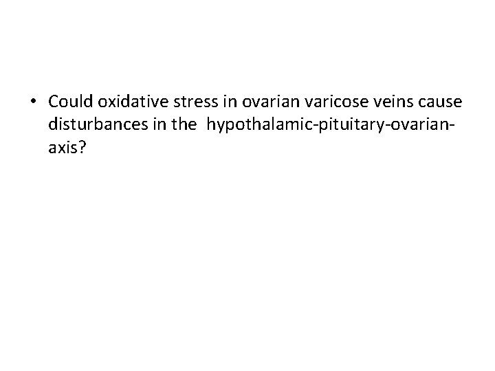  • Could oxidative stress in ovarian varicose veins cause disturbances in the hypothalamic-pituitary-ovarianaxis?