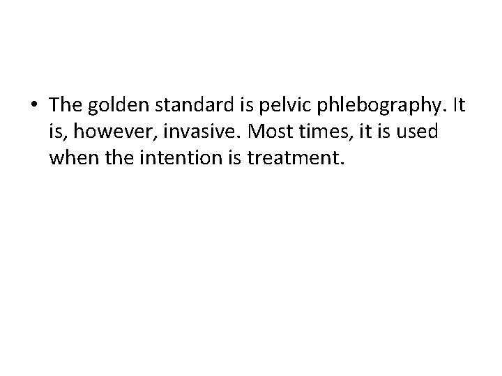  • The golden standard is pelvic phlebography. It is, however, invasive. Most times,