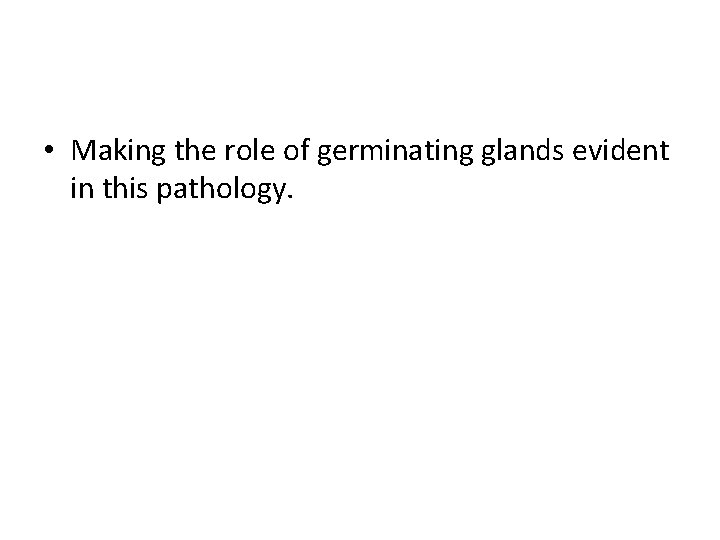  • Making the role of germinating glands evident in this pathology. 