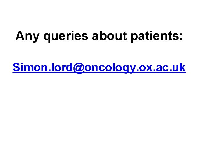 Any queries about patients: Simon. lord@oncology. ox. ac. uk 
