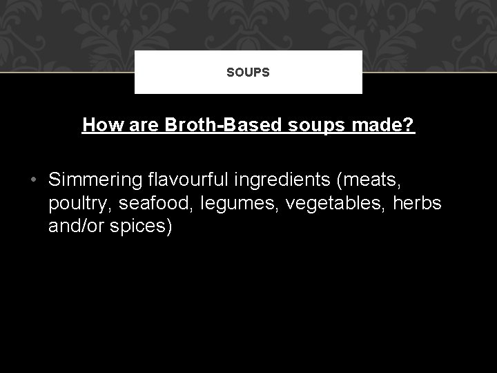 SOUPS How are Broth-Based soups made? • Simmering flavourful ingredients (meats, poultry, seafood, legumes,