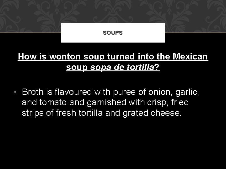 SOUPS How is wonton soup turned into the Mexican soup sopa de tortilla? •