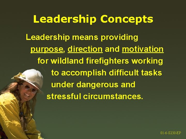 Leadership Concepts Leadership means providing purpose, direction and motivation for wildland firefighters working to