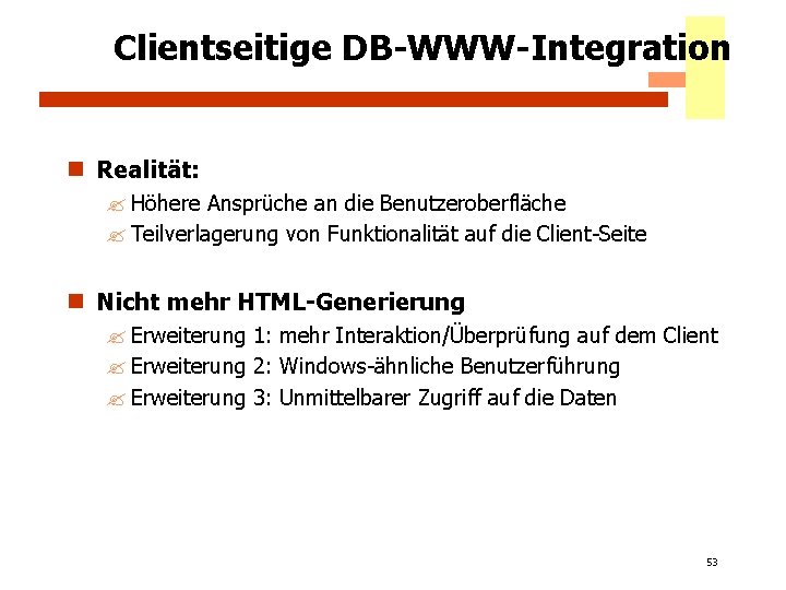 Clientseitige DB-WWW-Integration n Realität: ? Höhere Ansprüche an die Benutzeroberfläche ? Teilverlagerung von Funktionalität